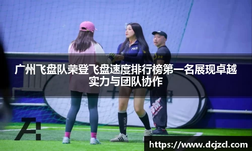 广州飞盘队荣登飞盘速度排行榜第一名展现卓越实力与团队协作