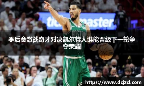 季后赛激战奇才对决凯尔特人谁能晋级下一轮争夺荣耀