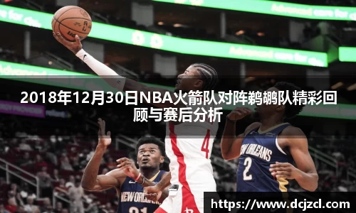 2018年12月30日NBA火箭队对阵鹈鹕队精彩回顾与赛后分析