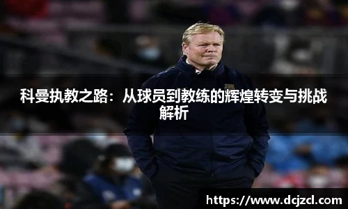 科曼执教之路：从球员到教练的辉煌转变与挑战解析