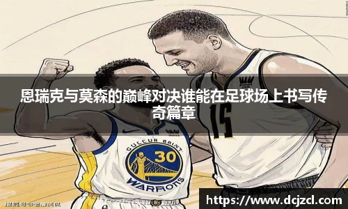 恩瑞克与莫森的巅峰对决谁能在足球场上书写传奇篇章