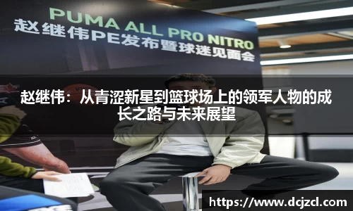 赵继伟：从青涩新星到篮球场上的领军人物的成长之路与未来展望