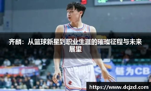 齐麟：从篮球新星到职业生涯的璀璨征程与未来展望