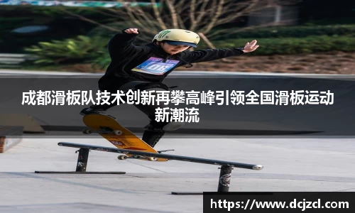 成都滑板队技术创新再攀高峰引领全国滑板运动新潮流