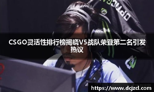 CSGO灵活性排行榜揭晓V5战队荣登第二名引发热议