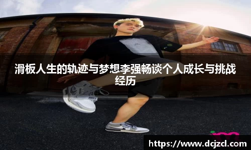 滑板人生的轨迹与梦想李强畅谈个人成长与挑战经历