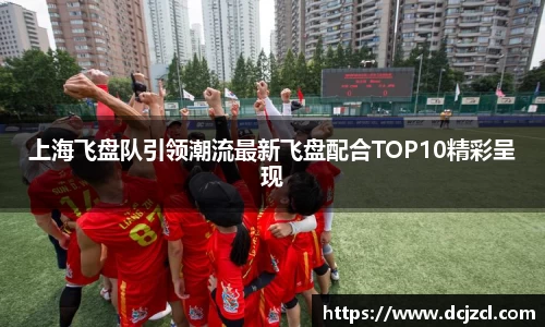 上海飞盘队引领潮流最新飞盘配合TOP10精彩呈现