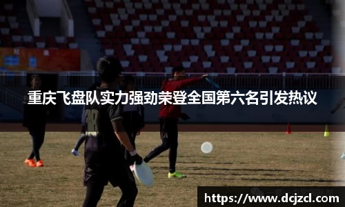 重庆飞盘队实力强劲荣登全国第六名引发热议